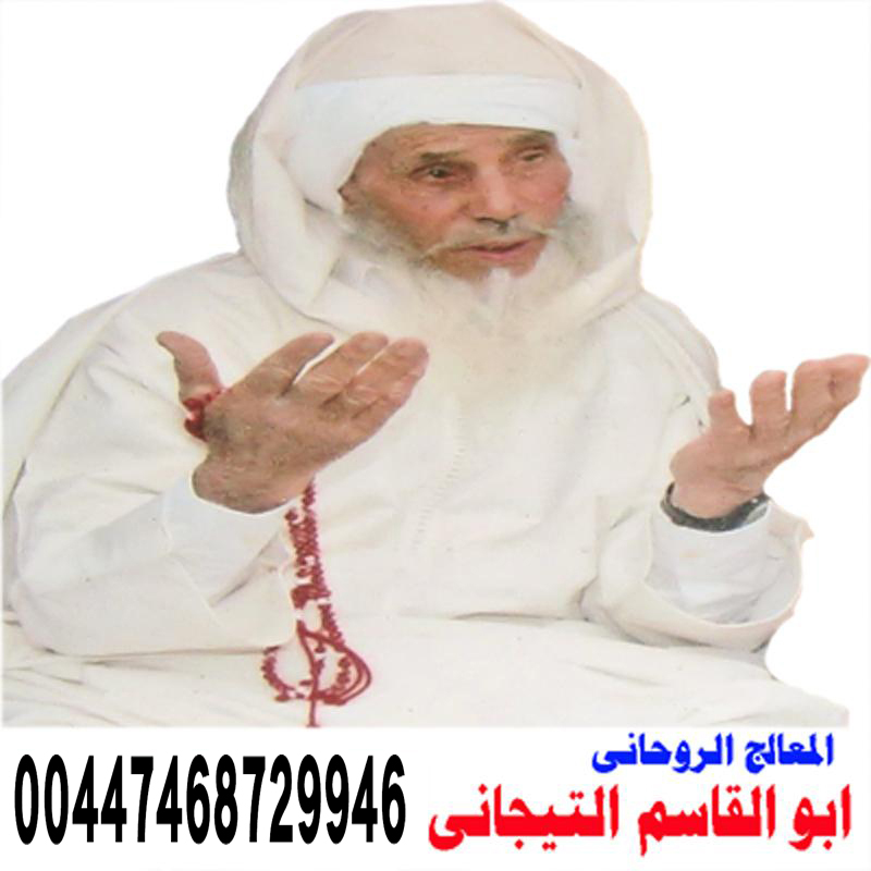 المعالج الروحاني المغربي الشيخ الروحاني ابو القاسم التيجاني 00447468729946
